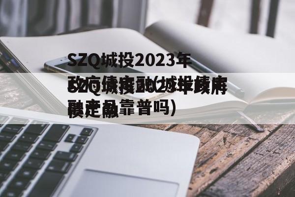 SZQ城投2023年政府债定融(城投债定融产品靠普吗)