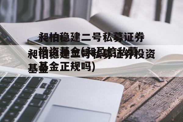 昶柏稳建二号私募证券投资基金(昶盈信私募基金正规吗)