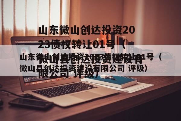 山东微山创达投资2023债权转让01号（微山县创达投资建设有限公司 评级）