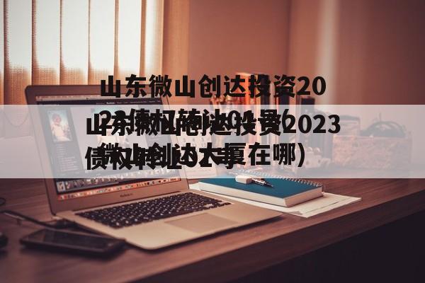 山东微山创达投资2023债权转让01号(微山创达大厦在哪)