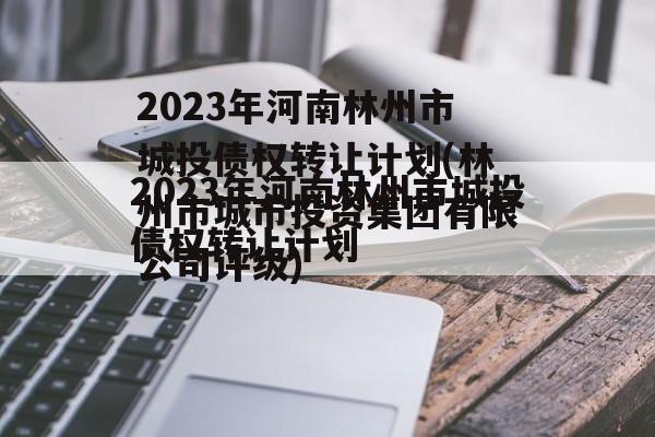 2023年河南林州市城投债权转让计划(林州市城市投资集团有限公司评级)