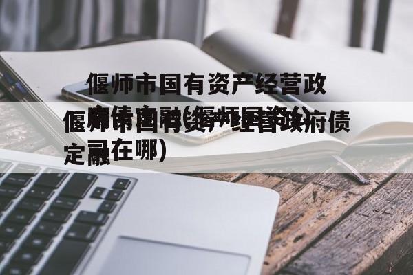 偃师市国有资产经营政府债定融(偃师国资公司在哪)