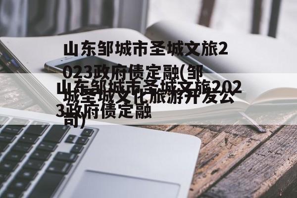 山东邹城市圣城文旅2023政府债定融(邹城圣城文化旅游开发公司)