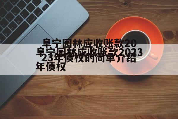 阜宁园林应收账款2023年债权的简单介绍