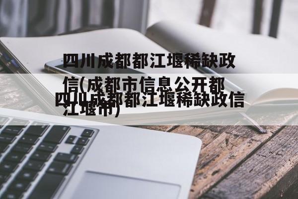 四川成都都江堰稀缺政信(成都市信息公开都江堰市)