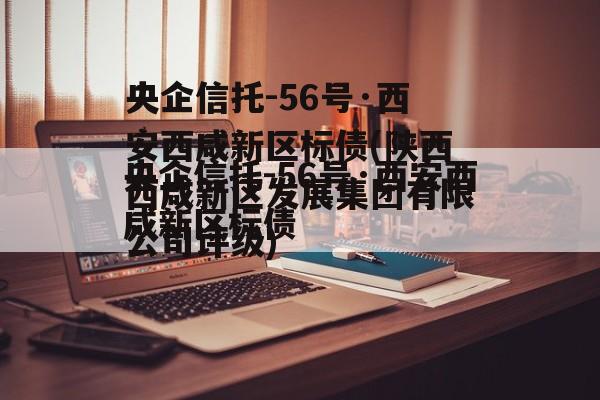 央企信托-56号·西安西咸新区标债(陕西西咸新区发展集团有限公司评级)