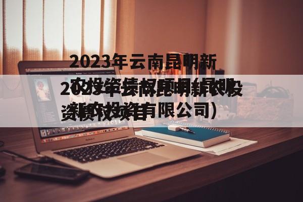 2023年云南昆明新农投资债权项目(昆明新农投资有限公司)