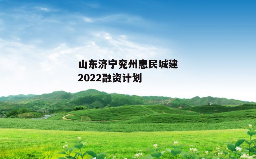 山东济宁兖州惠民城建2022融资计划