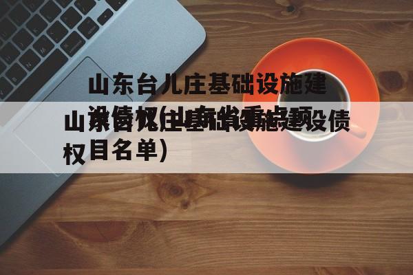 山东台儿庄基础设施建设债权(山东省重点项目名单)