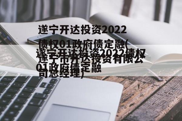 遂宁开达投资2022债权01政府债定融(遂宁市开达投资有限公司总经理)