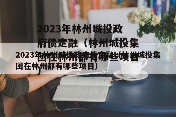 2023年林州城投政府债定融（林州城投集团在林州都有哪些项目）