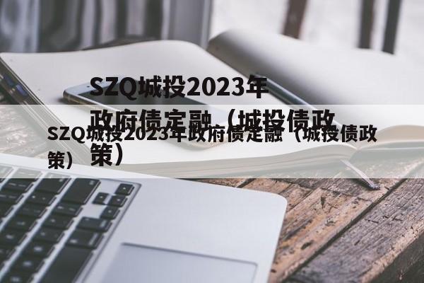 SZQ城投2023年政府债定融（城投债政策）