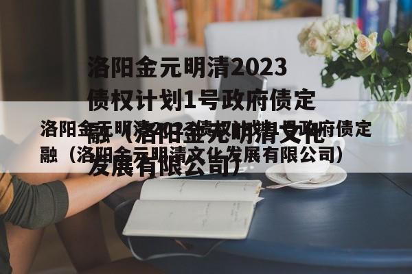 洛阳金元明清2023债权计划1号政府债定融（洛阳金元明清文化发展有限公司）