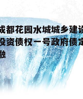 成都花园水城城乡建设投资债权一号政府债定融