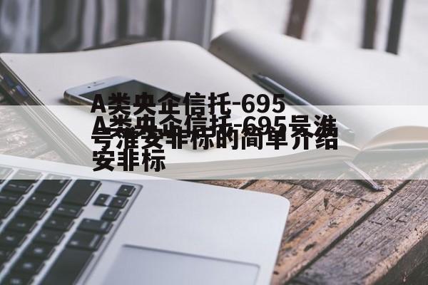 A类央企信托-695号淮安非标的简单介绍