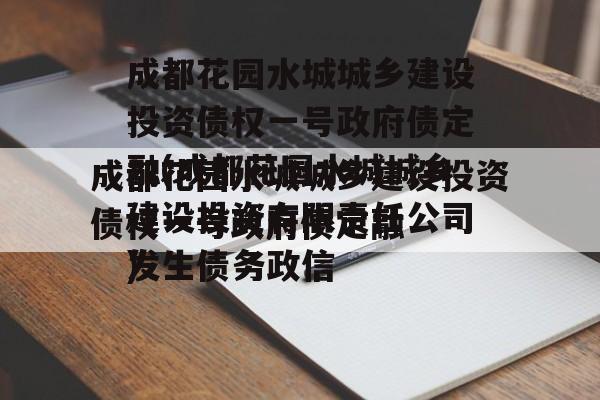 成都花园水城城乡建设投资债权一号政府债定融(成都花园水城城乡建设投资有限责任公司发生债务政信
)