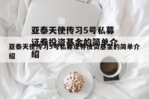 亚泰天使传习5号私募证券投资基金的简单介绍