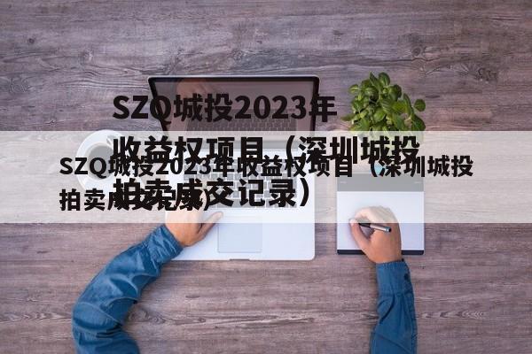 SZQ城投2023年收益权项目（深圳城投拍卖成交记录）