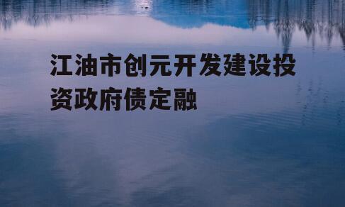 江油市创元开发建设投资政府债定融