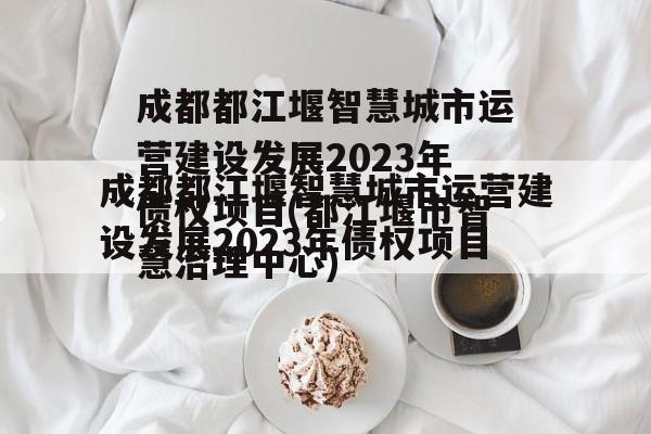 成都都江堰智慧城市运营建设发展2023年债权项目(都江堰市智慧治理中心)