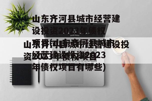 山东齐河县城市经营建设投资2023年债权项目(山东齐河县城市经营建设投资2023年债权项目有哪些)