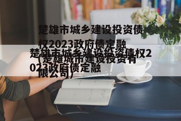 楚雄市城乡建设投资债权2023政府债定融(楚雄城市建设投资有限公司)