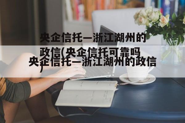 央企信托—浙江湖州的政信(央企信托可靠吗)