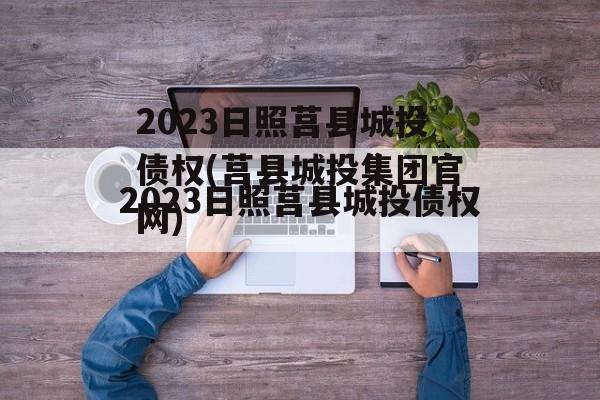 2023日照莒县城投债权(莒县城投集团官网)