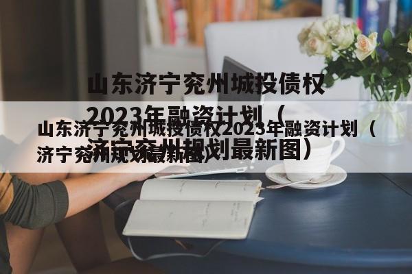 山东济宁兖州城投债权2023年融资计划（济宁兖州规划最新图）