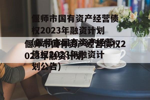 偃师市国有资产经营债权2023年融资计划(偃师市国有资产经营债权2023年融资计划公告)