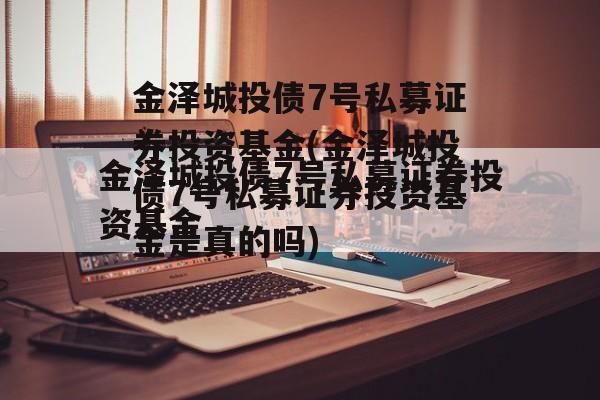 金泽城投债7号私募证券投资基金(金泽城投债7号私募证券投资基金是真的吗)