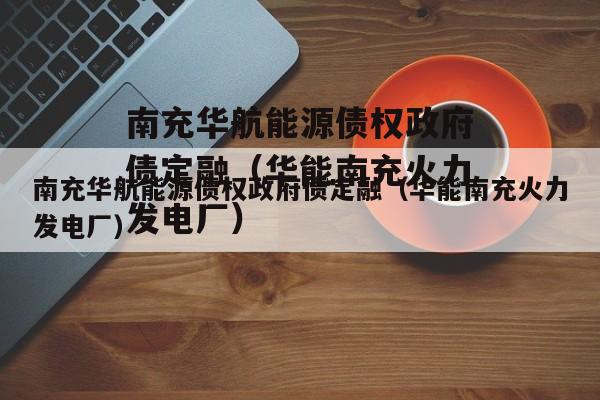 南充华航能源债权政府债定融（华能南充火力发电厂）