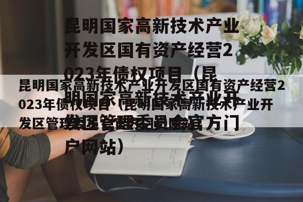 昆明国家高新技术产业开发区国有资产经营2023年债权项目（昆明国家高新技术产业开发区管理委员会官方门户网站）