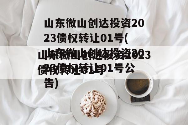 山东微山创达投资2023债权转让01号(山东微山创达投资2023债权转让01号公告)