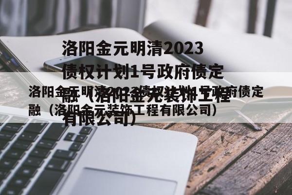 洛阳金元明清2023债权计划1号政府债定融（洛阳金元装饰工程有限公司）