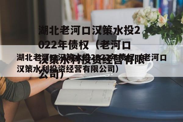 湖北老河口汉策水投2022年债权（老河口汉策水利投资经营有限公司）