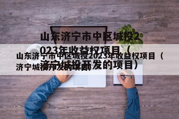 山东济宁市中区城投2023年收益权项目（济宁城投开发的项目）