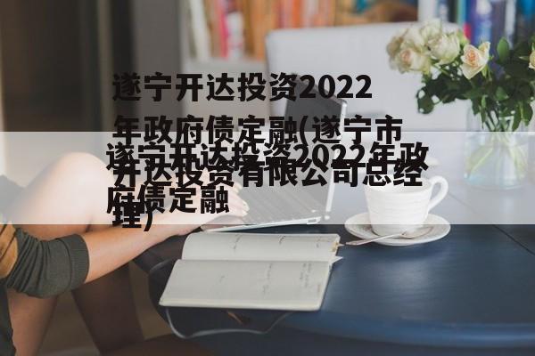 遂宁开达投资2022年政府债定融(遂宁市开达投资有限公司总经理)