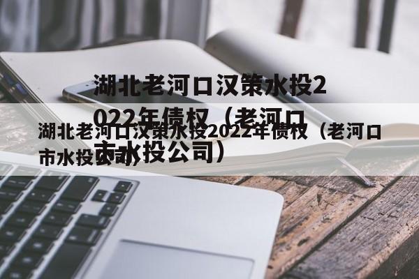 湖北老河口汉策水投2022年债权（老河口市水投公司）