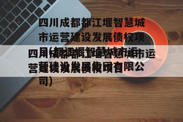 四川成都都江堰智慧城市运营建设发展债权项目(都江堰智慧城市运营建设发展集团有限公司)