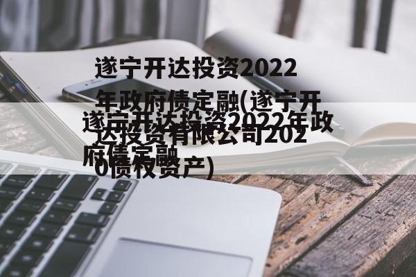 遂宁开达投资2022年政府债定融(遂宁开达投资有限公司2020债权资产)