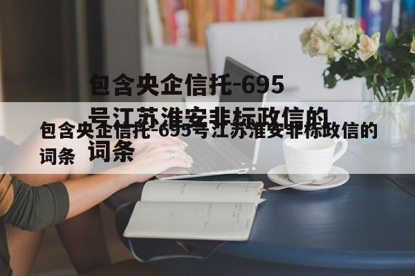 包含央企信托-695号江苏淮安非标政信的词条