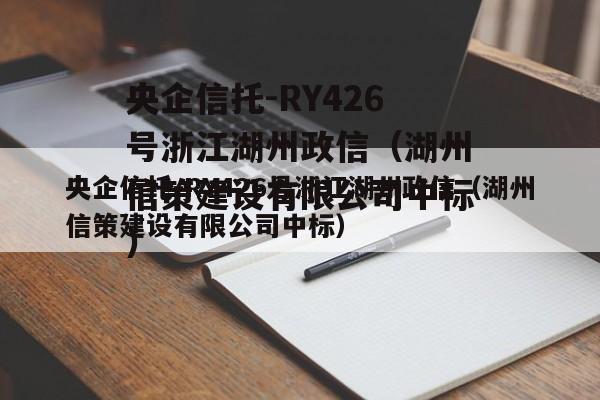 央企信托-RY426号浙江湖州政信（湖州信策建设有限公司中标）