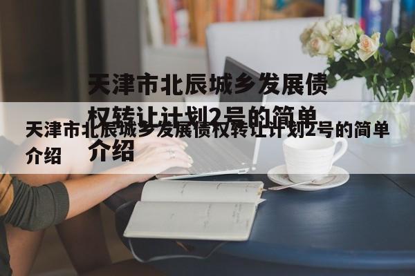 天津市北辰城乡发展债权转让计划2号的简单介绍