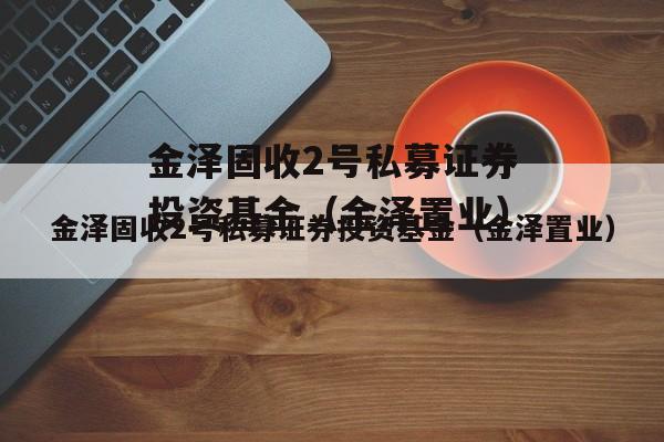 金泽固收2号私募证券投资基金（金泽置业）