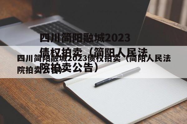 四川简阳融城2023债权拍卖（简阳人民法院拍卖公告）