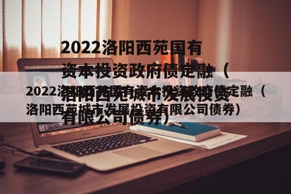 2022洛阳西苑国有资本投资政府债定融（洛阳西苑城市发展投资有限公司债券）