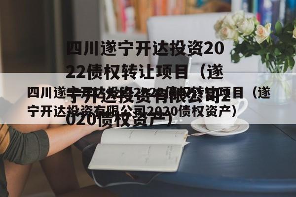 四川遂宁开达投资2022债权转让项目（遂宁开达投资有限公司2020债权资产）