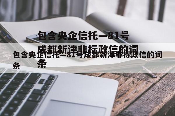 包含央企信托—81号成都新津非标政信的词条