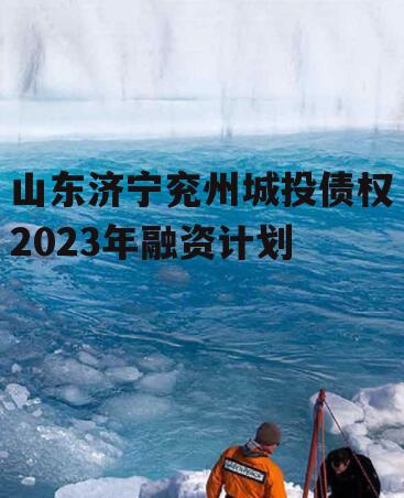 山东济宁兖州城投债权2023年融资计划